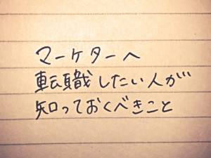 マーケターへ転職したい人が知っておくべきこと