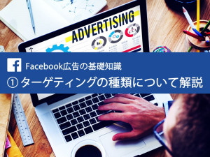 Facebook広告の基礎知識 ①「Facebook広告」ターゲティングの種類について解説