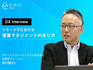 【DX Interview】キヤノンエスキースシステム営業部マネージャー安川氏が語る 「リモート下における営業マネジメントのあり方」